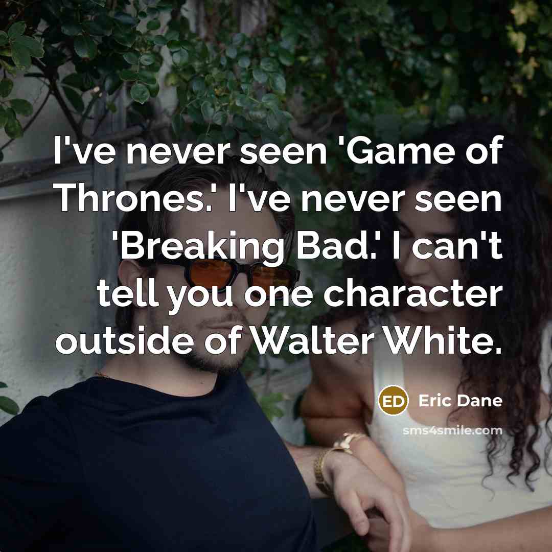 “I've never seen 'Game of Thrones.' I've never seen 'Breaking…” quote by Eric Dane
