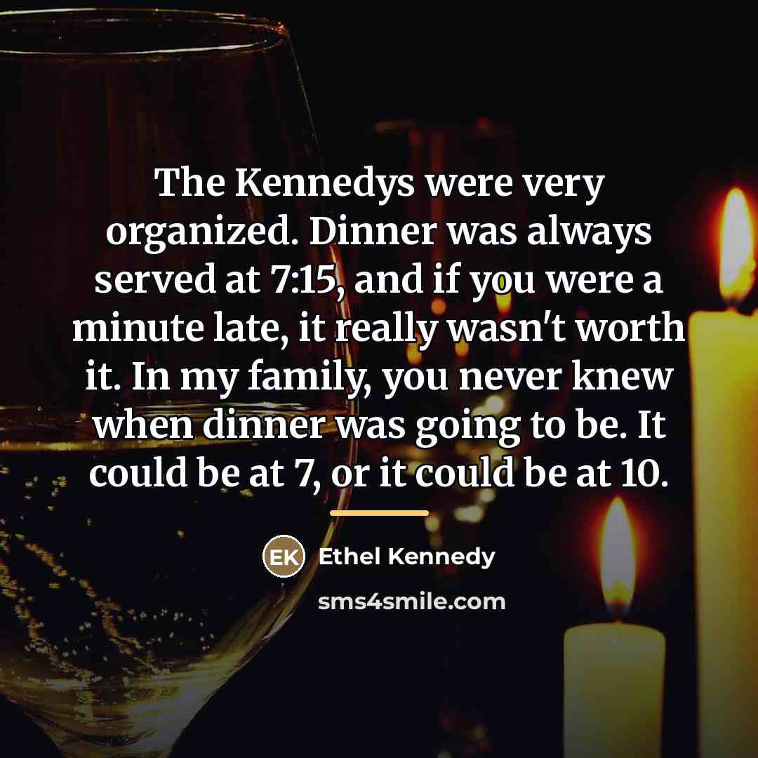 “The Kennedys were very organized. Dinner was always served at…” quote by Ethel Kennedy