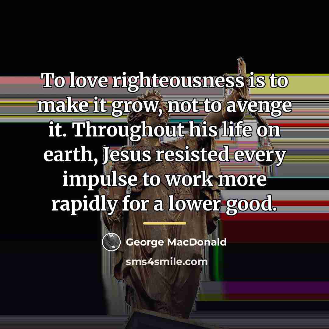 “To love righteousness is to make it grow, not to…” quote by George MacDonald