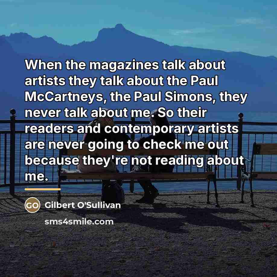 “When the magazines talk about artists they talk about the…” quote by Gilbert O'Sullivan