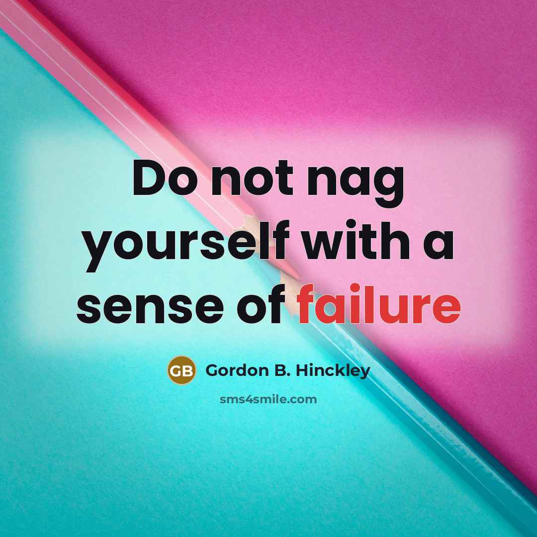 “Do not nag yourself with a sense of failure…” quote by Gordon B. Hinckley
