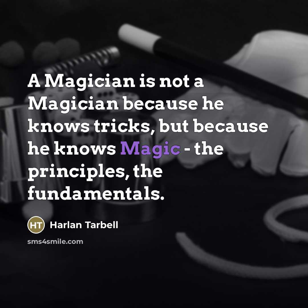 “A Magician is not a Magician because he knows tricks,…” quote by Harlan Tarbell