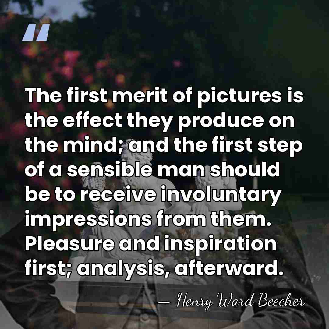 The first merit of pictures is the effect they produce on the&hellip; - Henry Ward Beecher