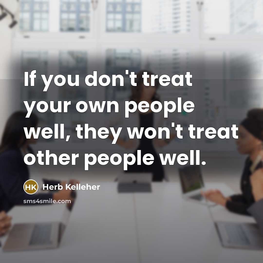 “If you don't treat your own people well, they won't…” quote by Herb Kelleher