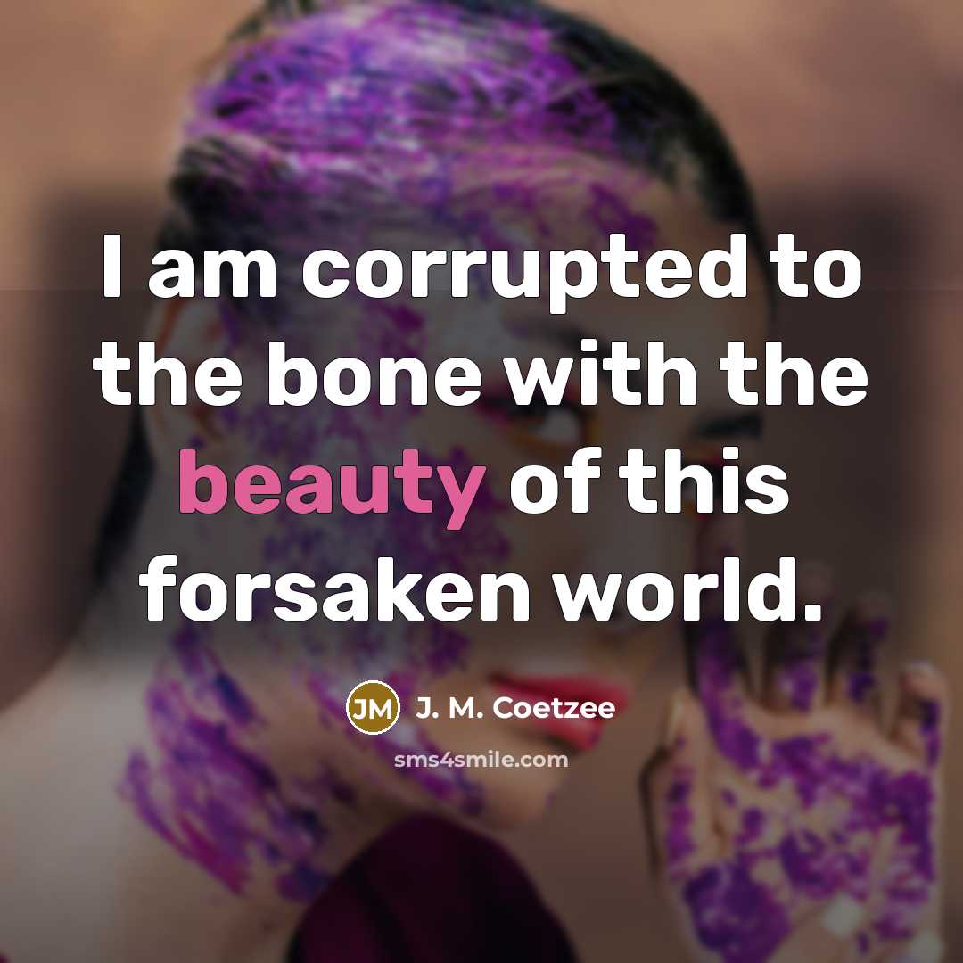 “I am corrupted to the bone with the beauty of…” quote by J. M. Coetzee