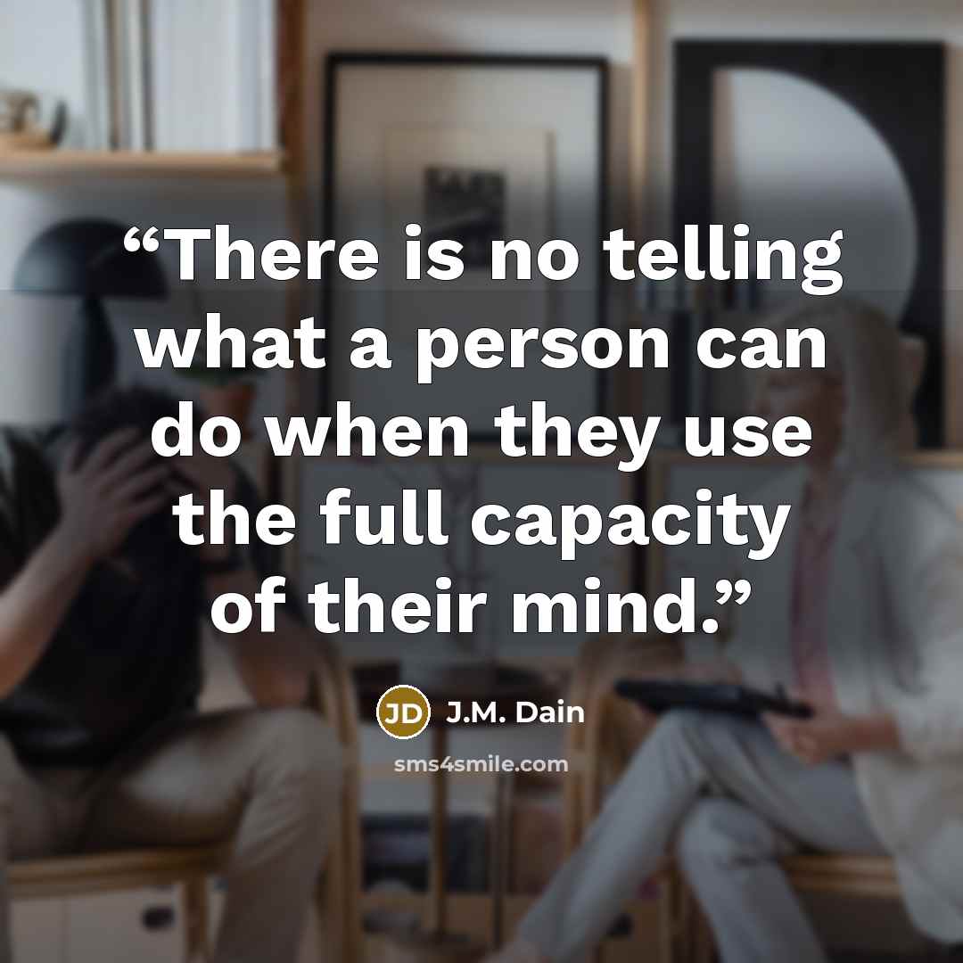 “There is no telling what a person can do when they use the full capacity of their mind.” quote by J.M. Dain