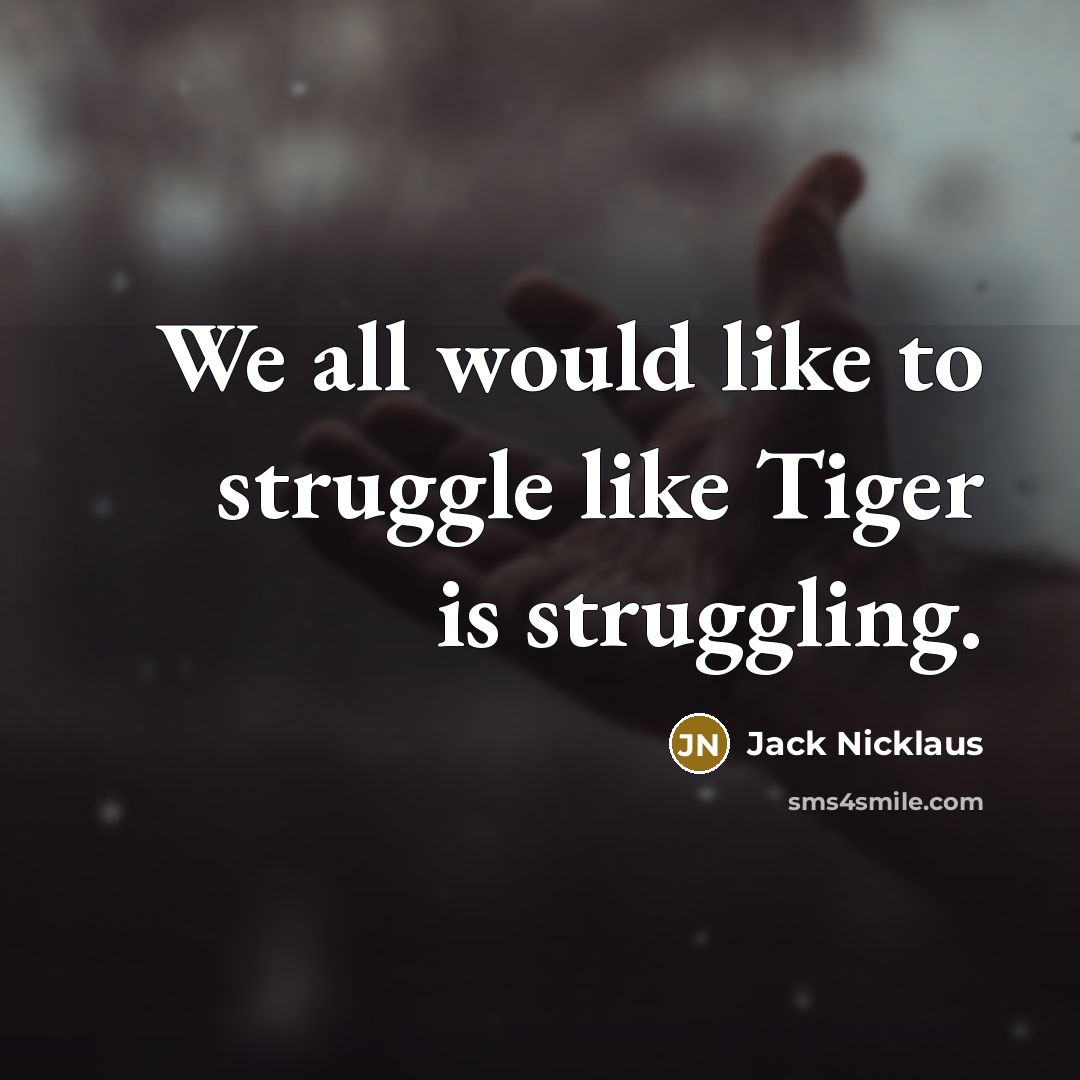 “We all would like to struggle like Tiger is struggling.…” quote by Jack Nicklaus