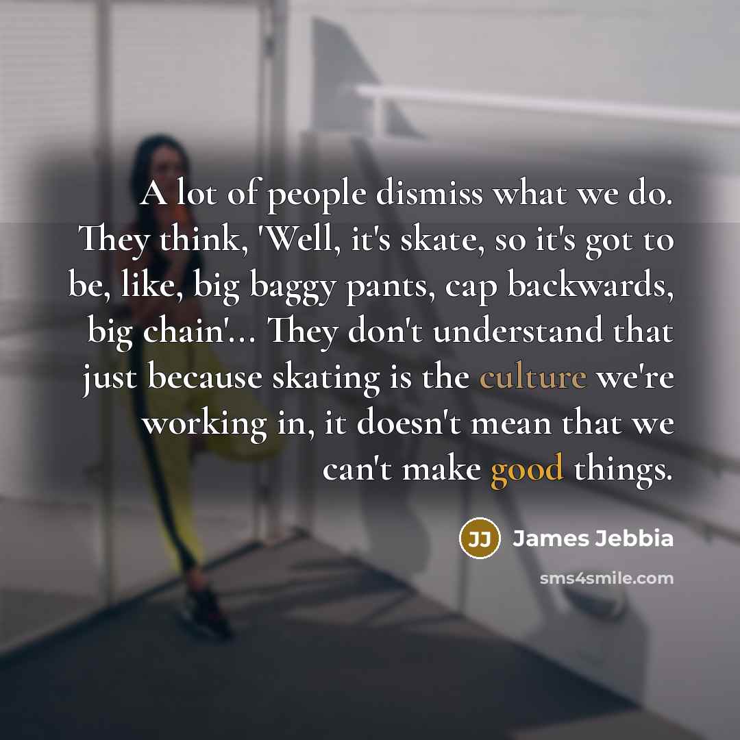 “A lot of people dismiss what we do. They think,…” quote by James Jebbia