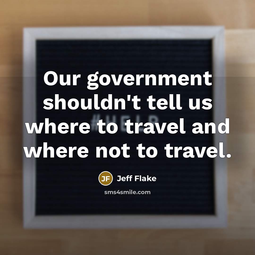 “Our government shouldn't tell us where to travel and where…” quote by Jeff Flake