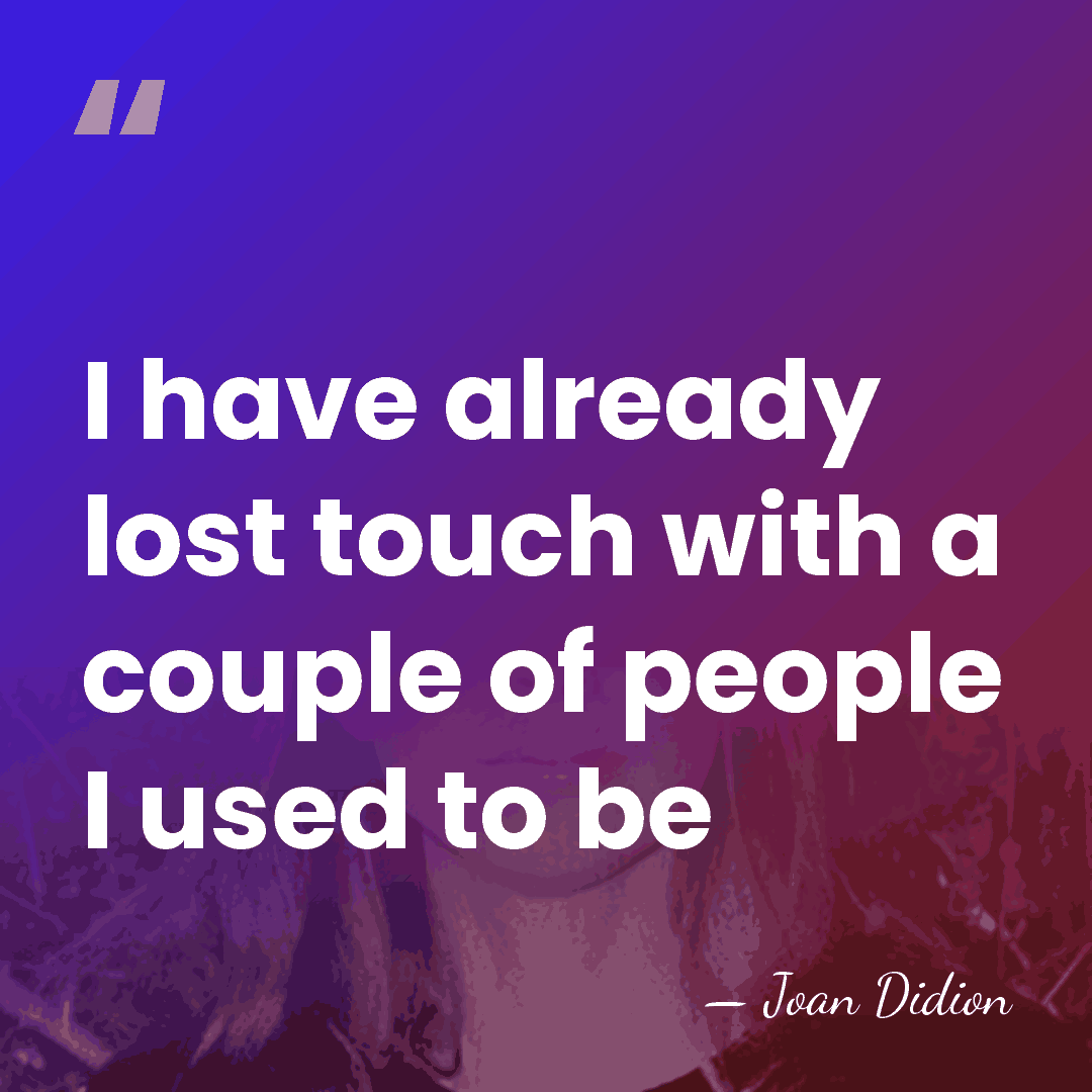 I have already lost touch with a couple of people I used&hellip; - Joan Didion