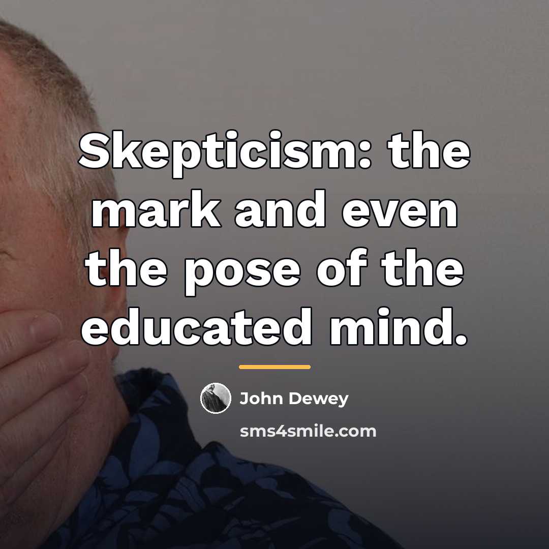 “Skepticism: the mark and even the pose of the educated…” quote by John Dewey