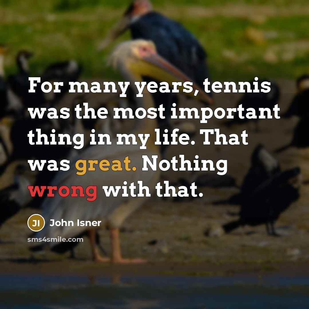 “For many years, tennis was the most important thing in…” quote by John Isner