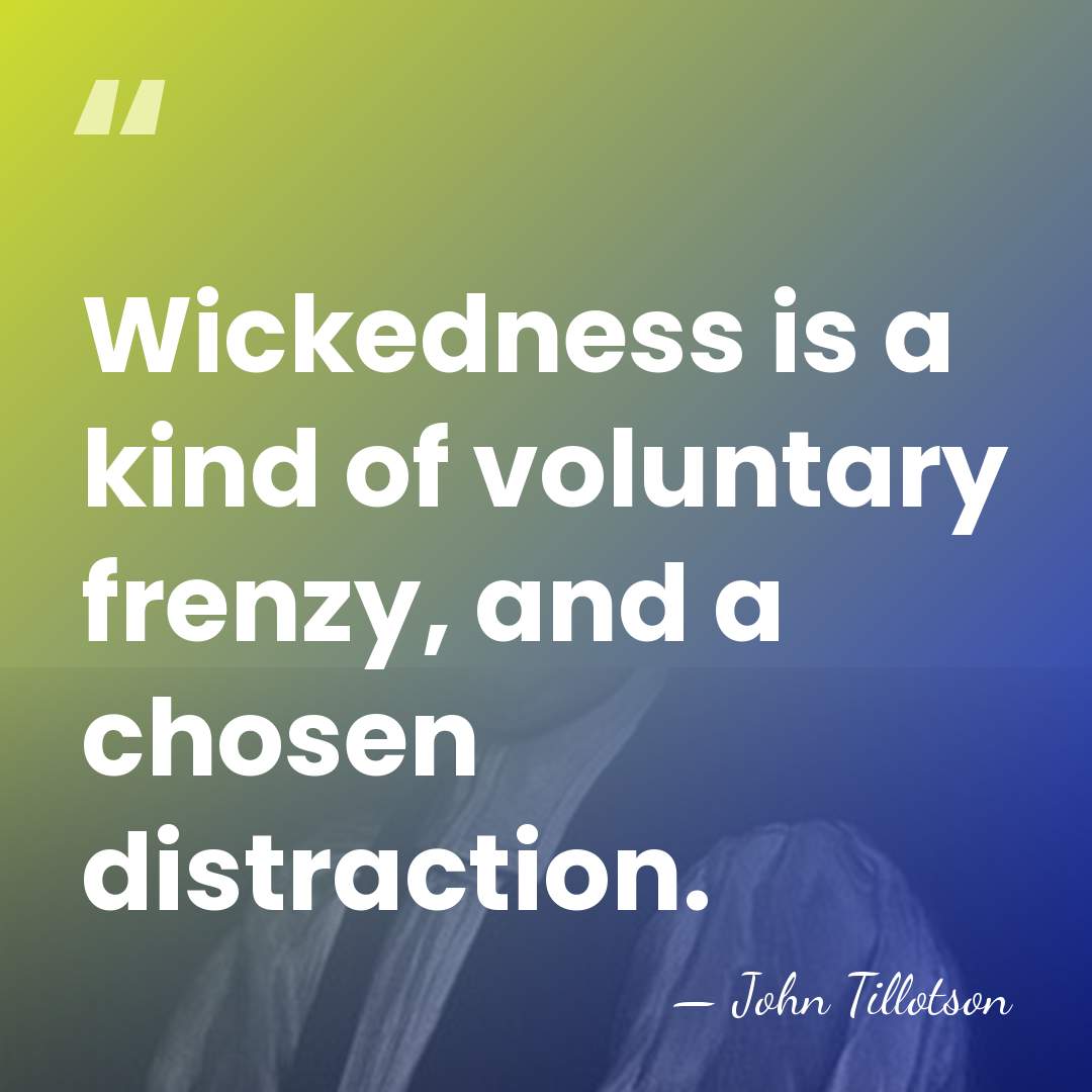 Wickedness is a kind of voluntary frenzy, and a chosen distraction. - John Tillotson