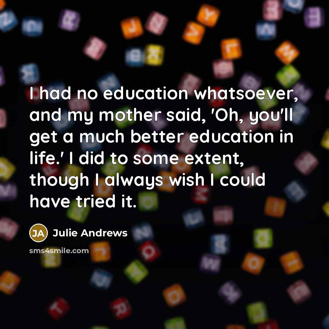 “I had no education whatsoever, and my mother said, 'Oh,…” quote by Julie Andrews