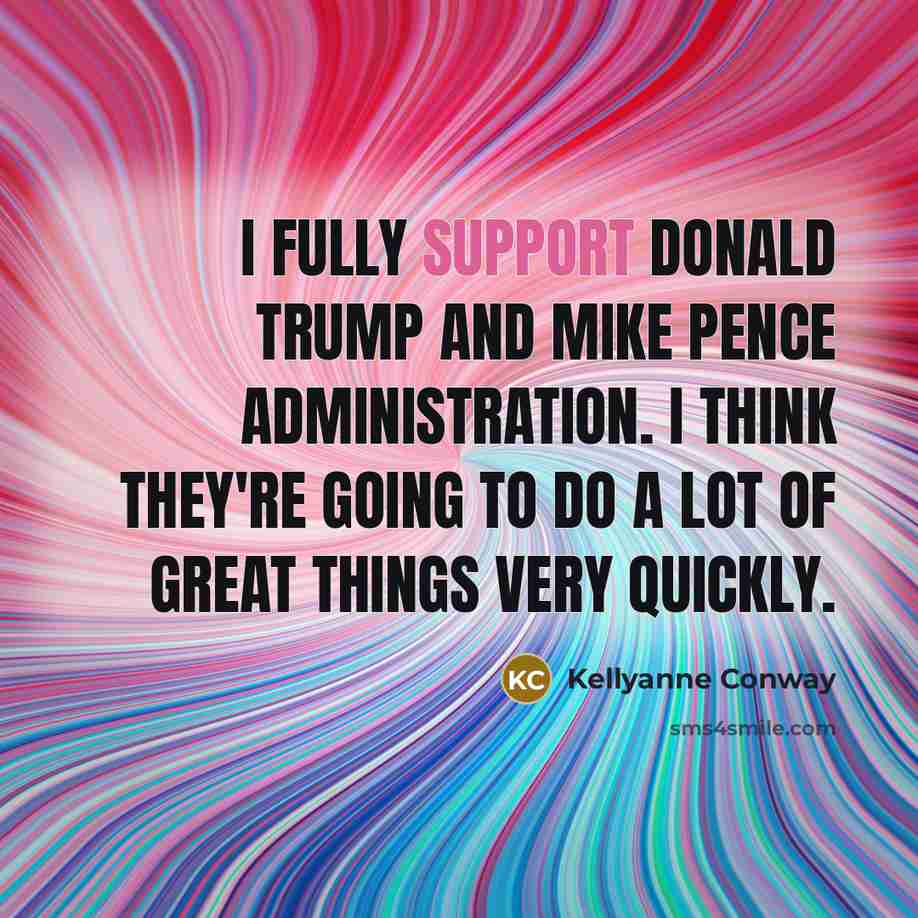 “I fully support Donald Trump and Mike Pence administration. I…” quote by Kellyanne Conway