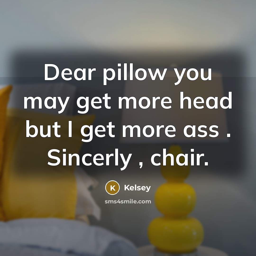 “Dear pillow you may get more head but I get more ass . Sincerly , chair.” quote by Kelsey