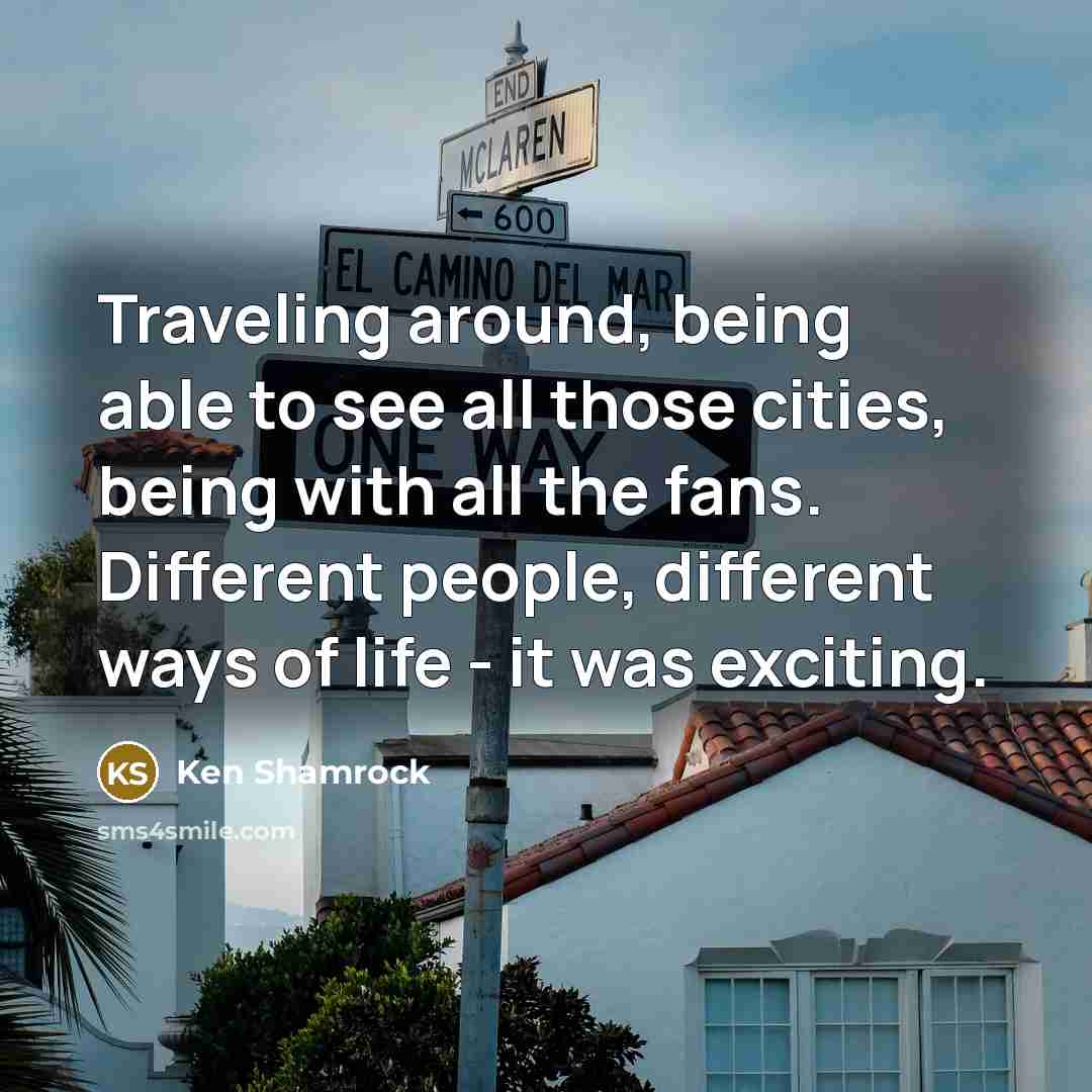 “Traveling around, being able to see all those cities, being…” quote by Ken Shamrock