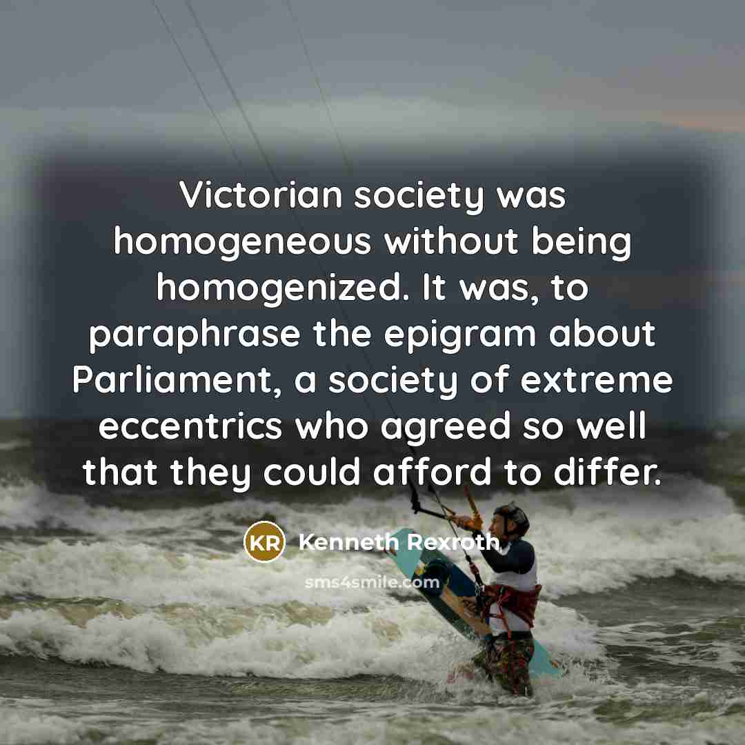 “Victorian society was homogeneous without being homogenized. It was, to…” quote by Kenneth Rexroth