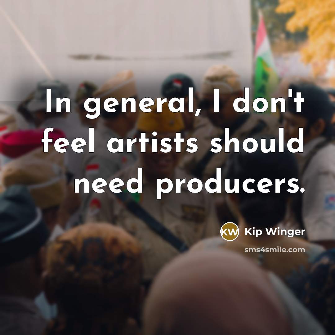 “In general, I don't feel artists should need producers.…” quote by Kip Winger
