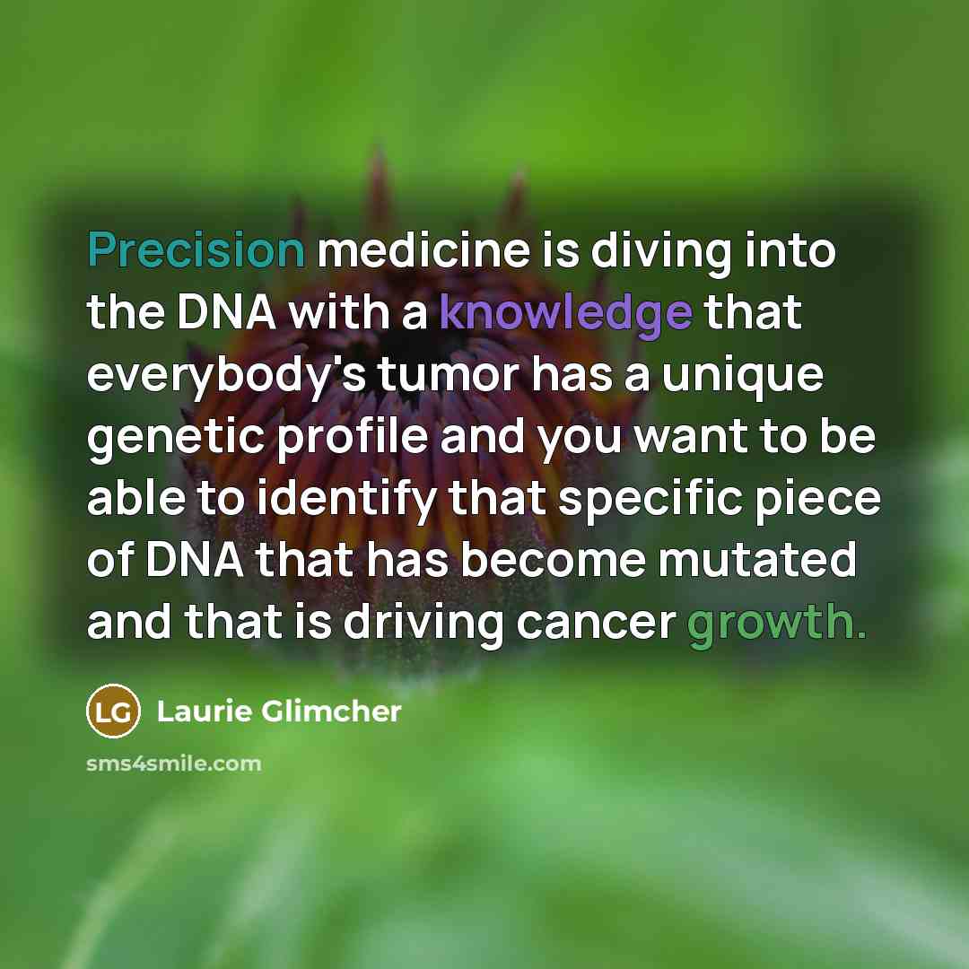 “Precision medicine is diving into the DNA with a knowledge…” quote by Laurie Glimcher