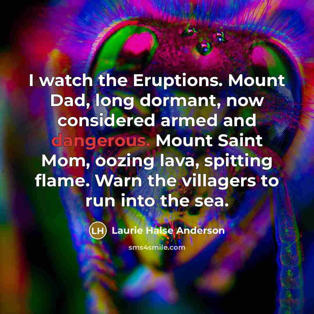 “I watch the Eruptions. Mount Dad, long dormant, now considered…” quote by Laurie Halse Anderson