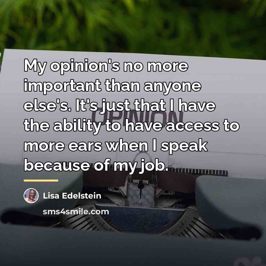 “My opinion's no more important than anyone else's. It's just…” quote by Lisa Edelstein