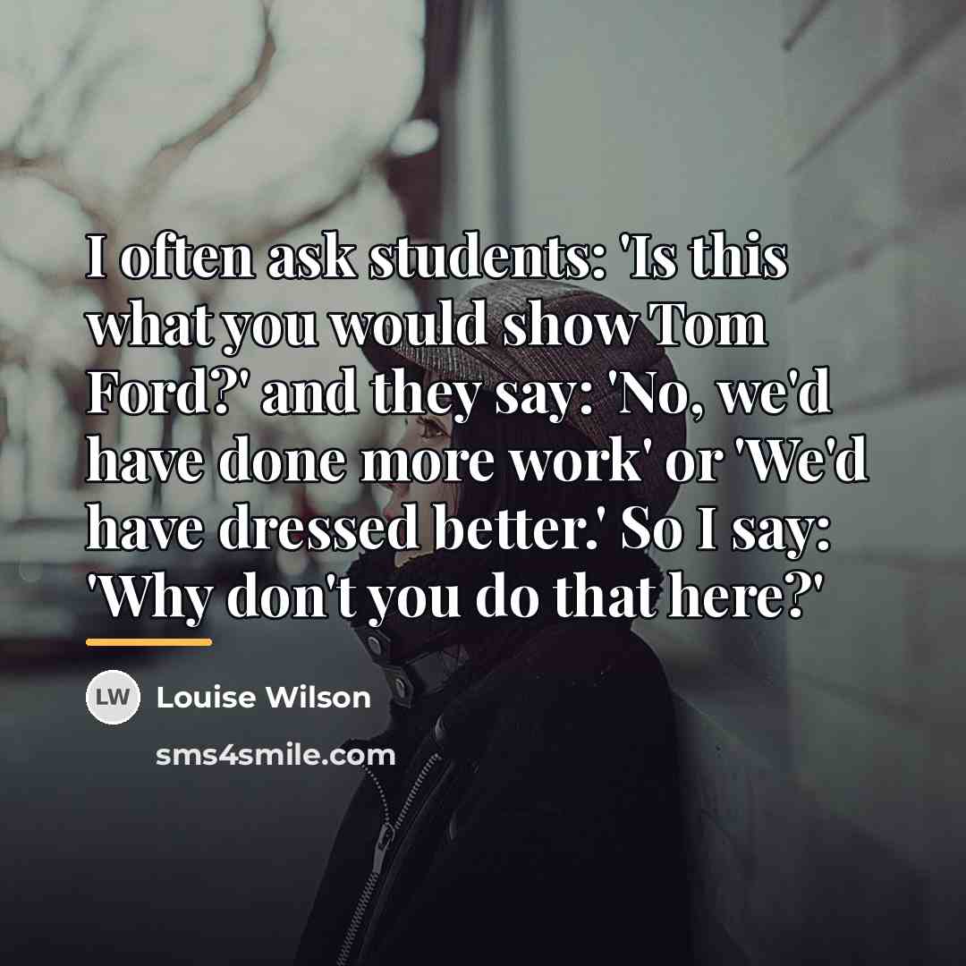 “I often ask students: 'Is this what you would show…” quote by Louise Wilson
