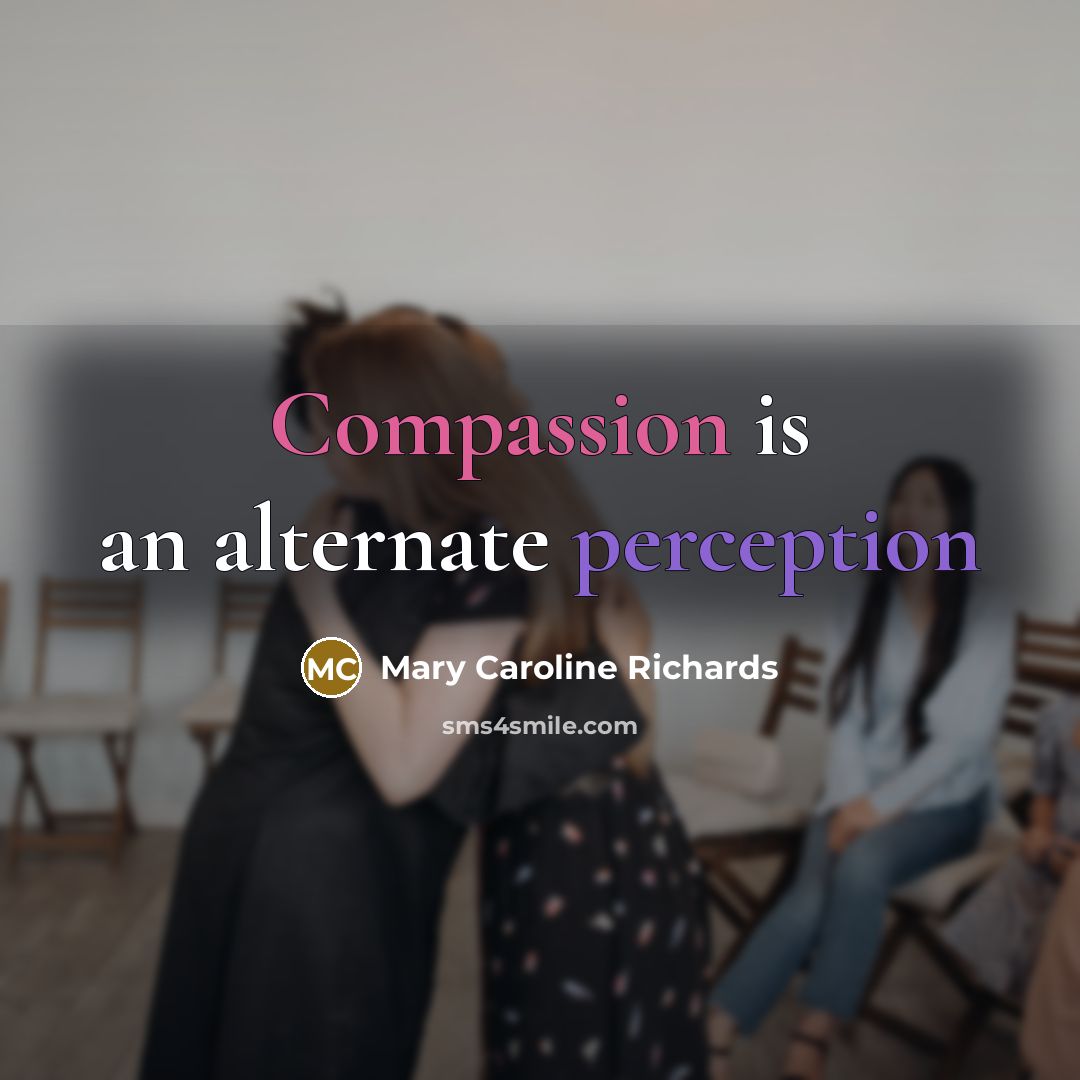 “Compassion is an alternate perception…” quote by Mary Caroline Richards