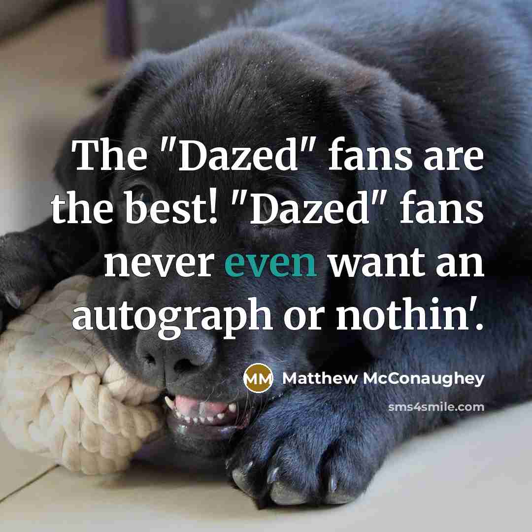 “The "Dazed" fans are the best! "Dazed" fans never even…” quote by Matthew McConaughey