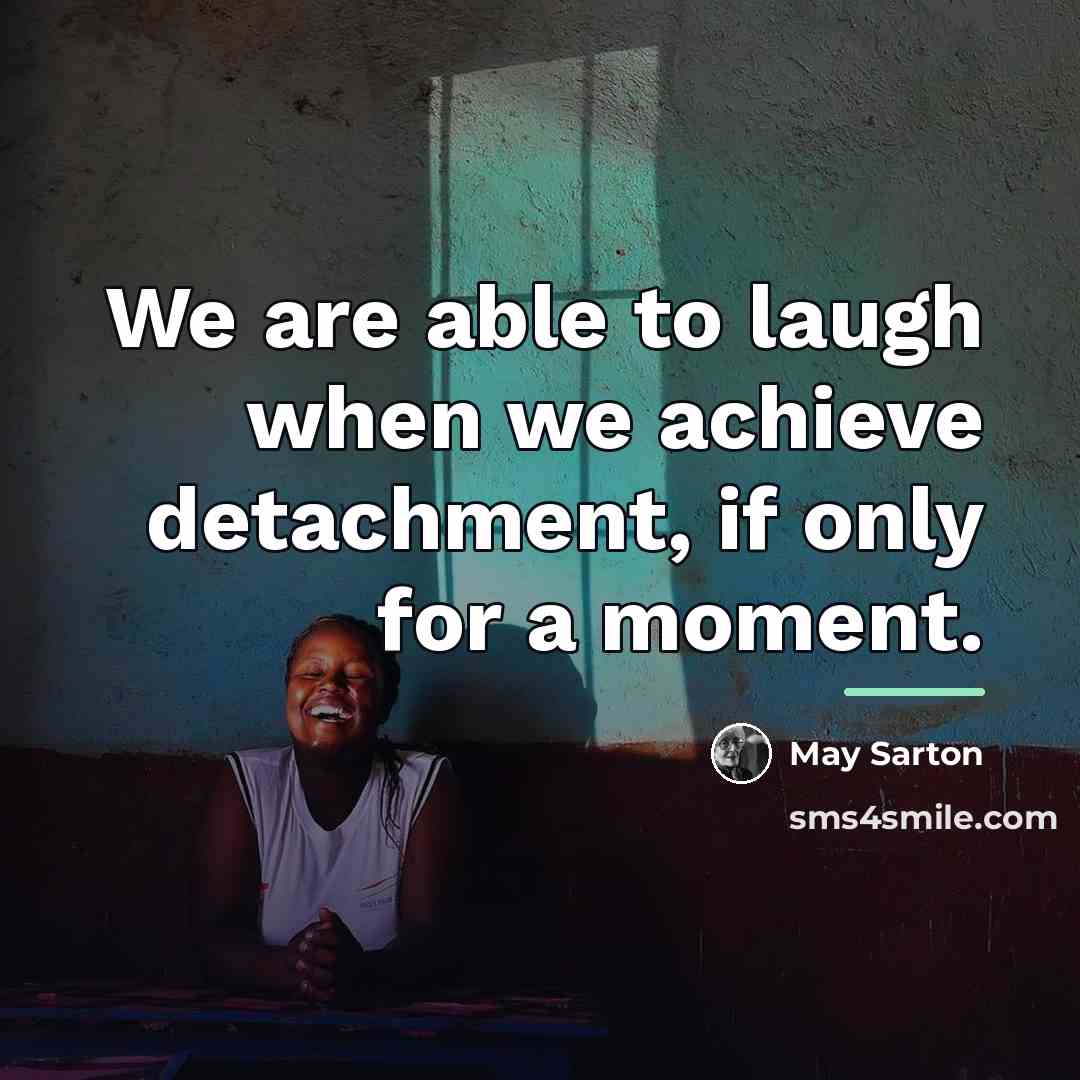 “We are able to laugh when we achieve detachment, if…” quote by May Sarton