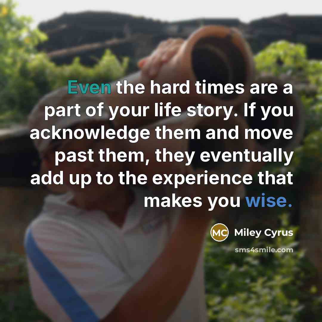 “Even the hard times are a part of your life…” quote by Miley Cyrus