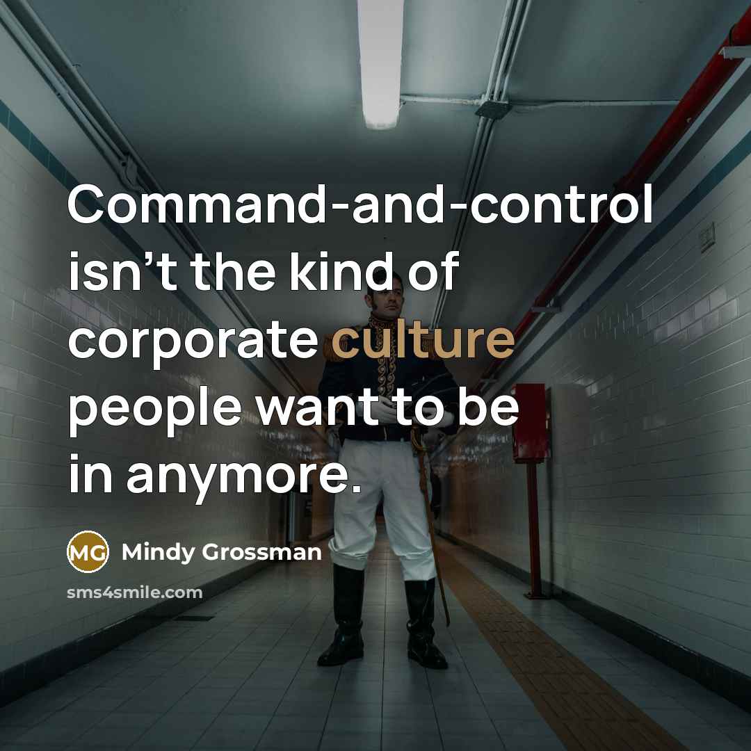 “Command-and-control isn't the kind of corporate culture people want to be in anymore.” quote by Mindy Grossman