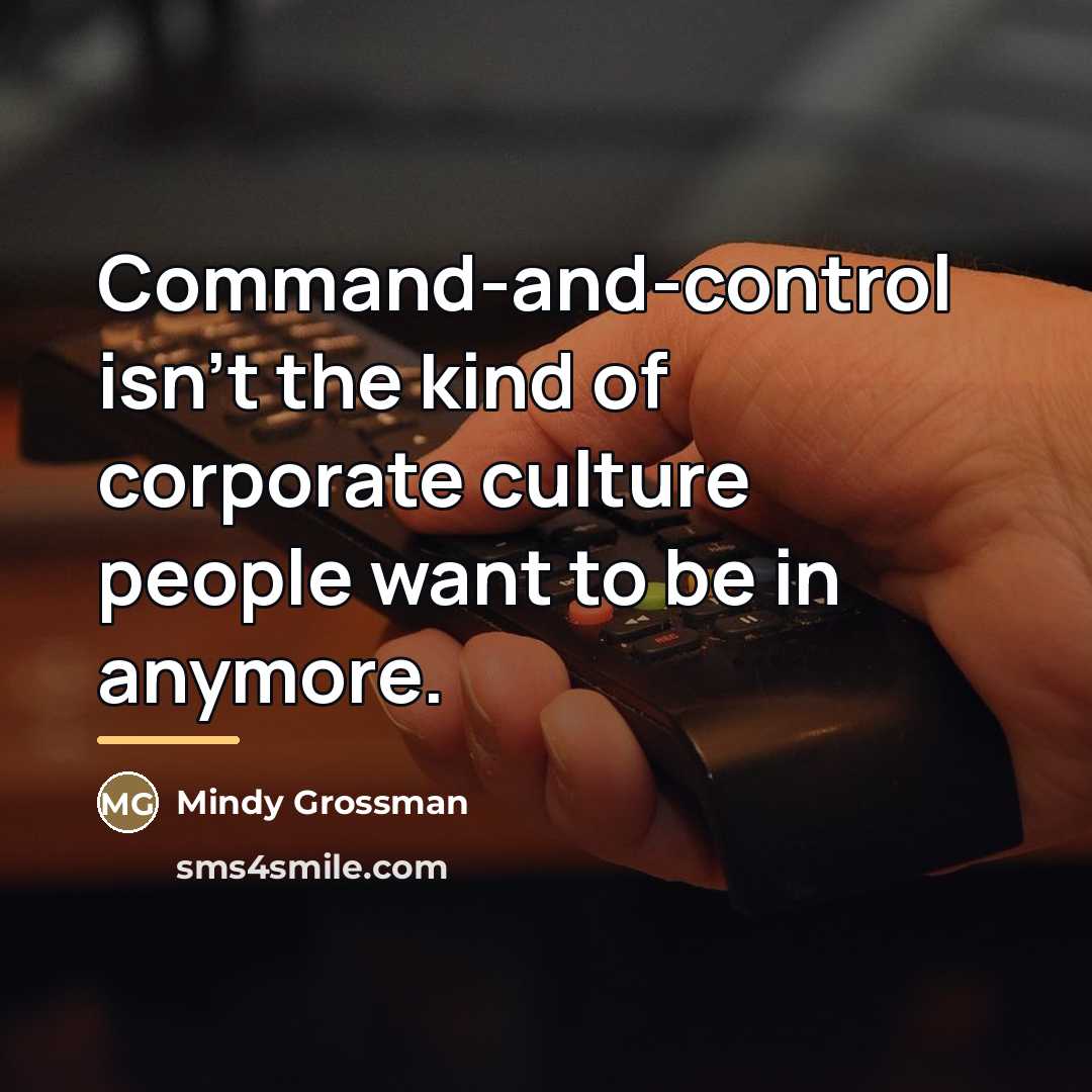 “Command-and-control isn't the kind of corporate culture people want to…” quote by Mindy Grossman