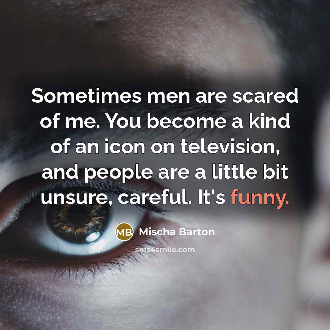 “Sometimes men are scared of me. You become a kind…” quote by Mischa Barton