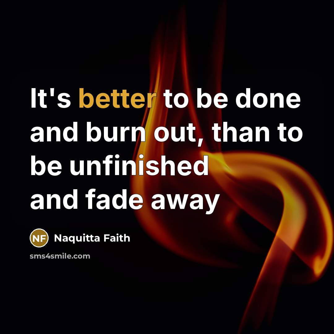“It's better to be done and burn out, than to be unfinished and fade away” quote by Naquitta Faith