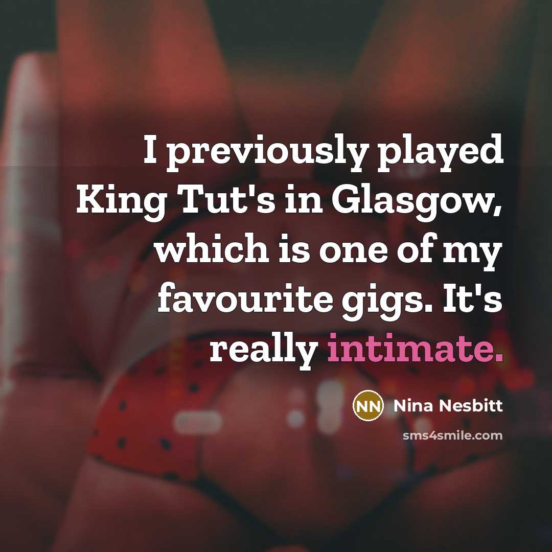 “I previously played King Tut's in Glasgow, which is one of my favourite gigs. It's really intimate.” quote by Nina Nesbitt