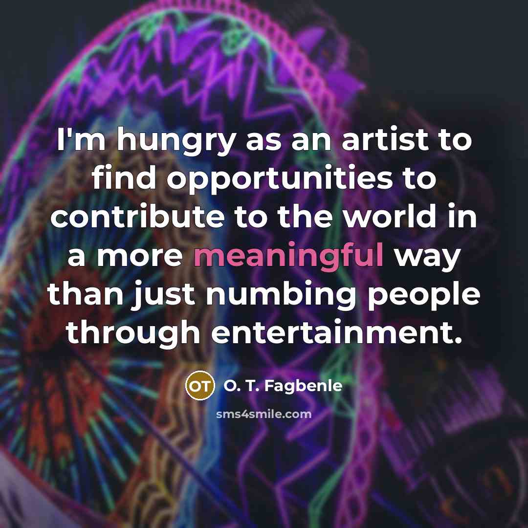 “I'm hungry as an artist to find opportunities to contribute…” quote by O. T. Fagbenle