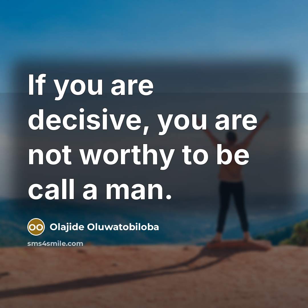 “If you are decisive, you are not worthy to be call a man.” quote by Olajide Oluwatobiloba