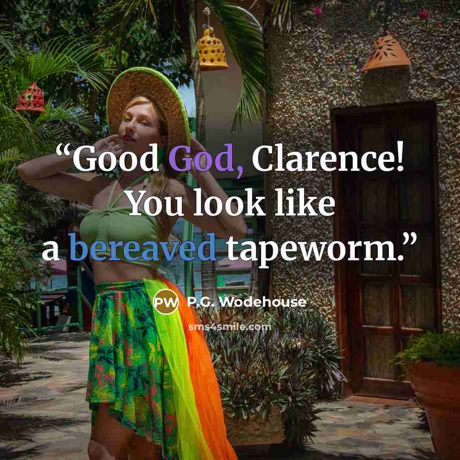 “Good God, Clarence! You look like a bereaved tapeworm.” quote by P.G. Wodehouse