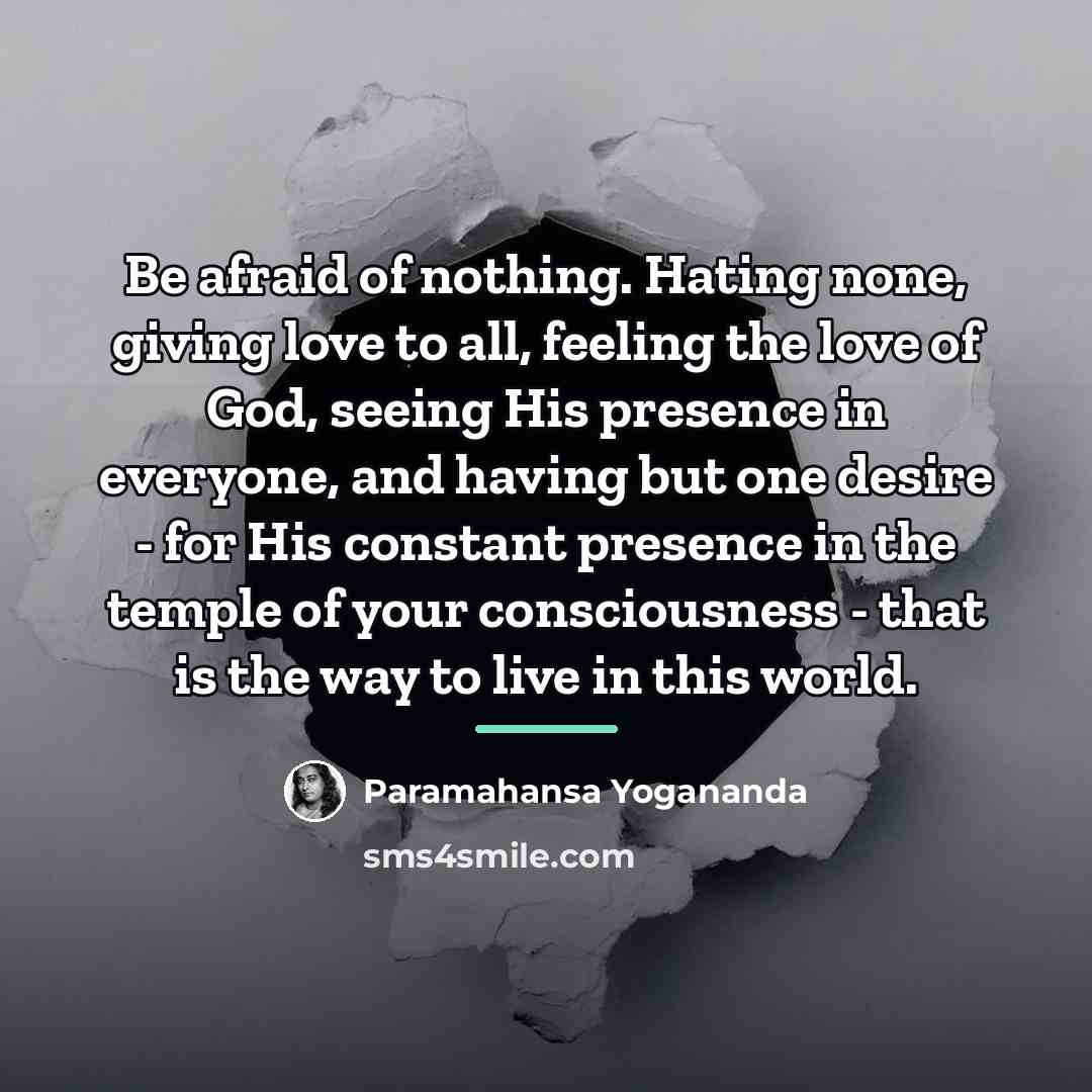 “Be afraid of nothing. Hating none, giving love to all,…” quote by Paramahansa Yogananda