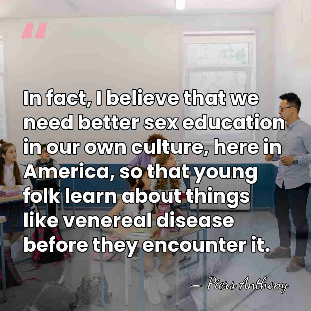In fact, I believe that we need better sex education in our&hellip; - Piers Anthony