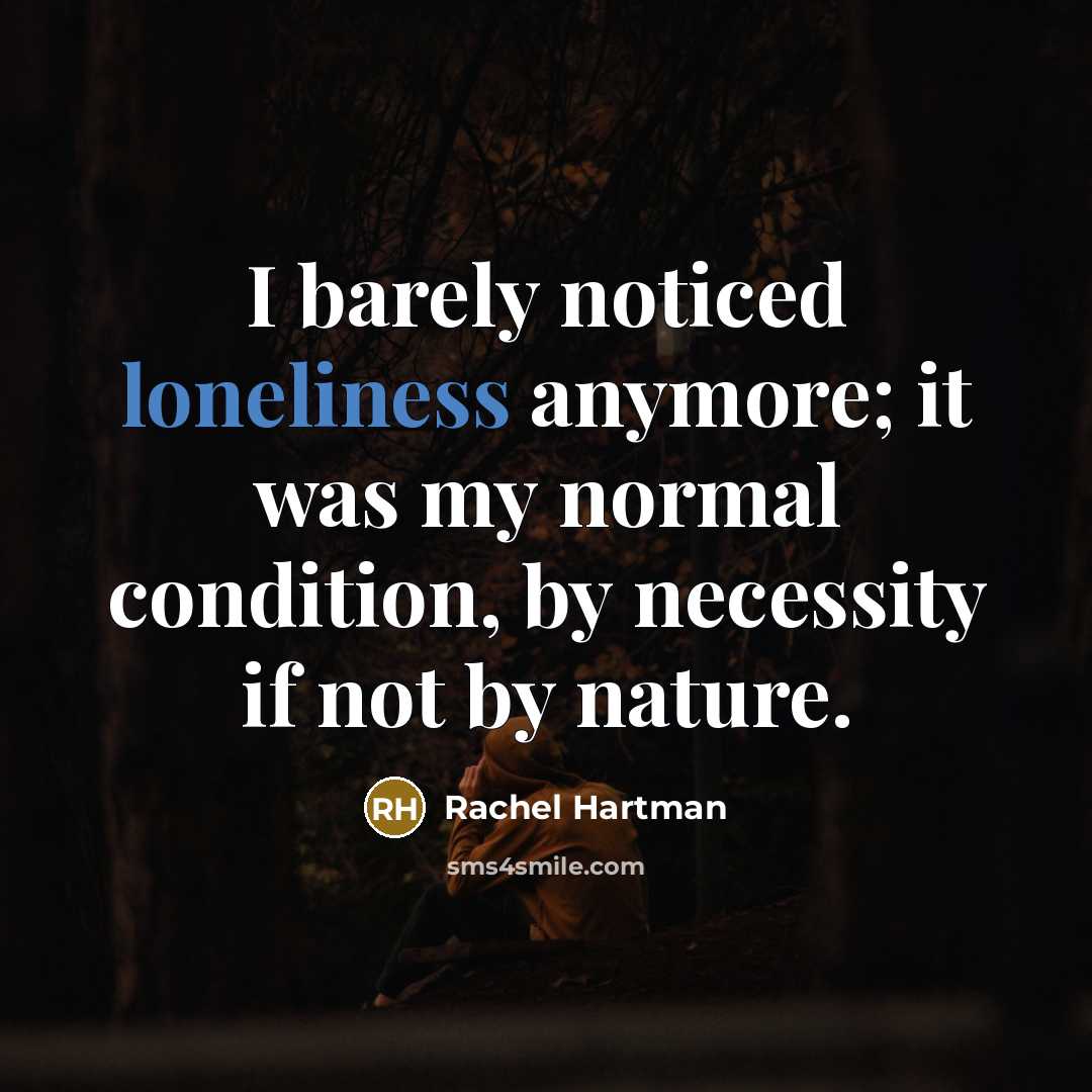 “I barely noticed loneliness anymore; it was my normal condition,…” quote by Rachel Hartman