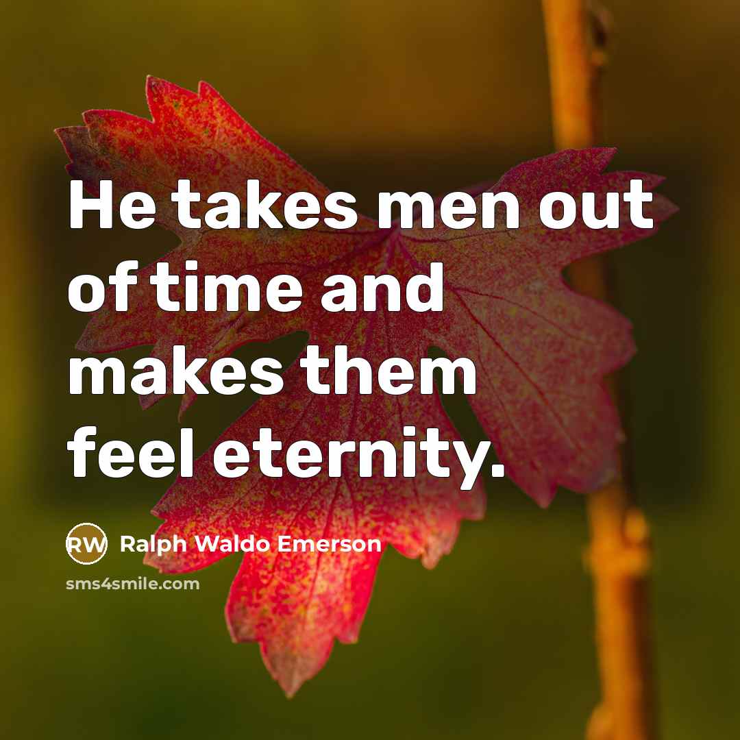 “He takes men out of time and makes them feel…” quote by Ralph Waldo Emerson