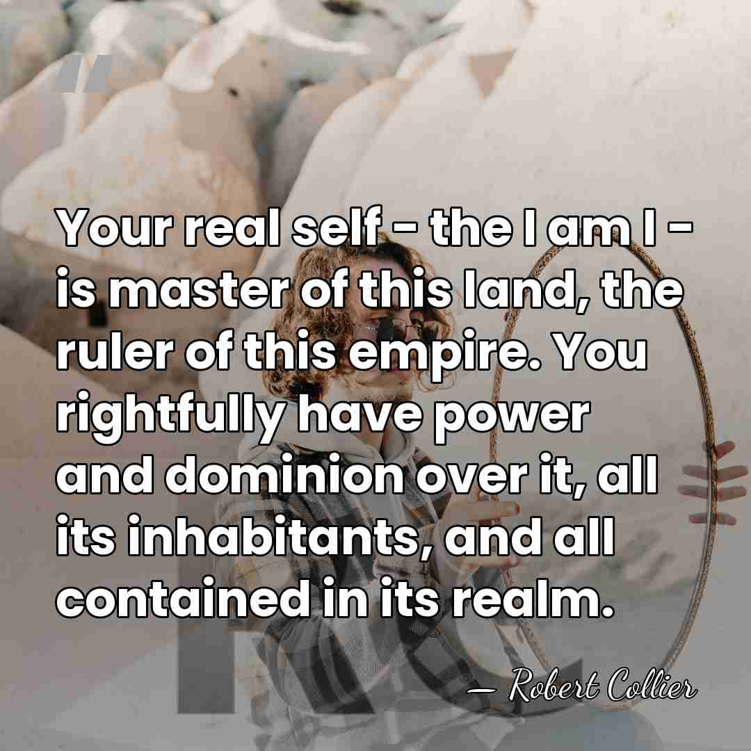 Your real self - the I am I - is master of this land,&hellip; - Robert Collier