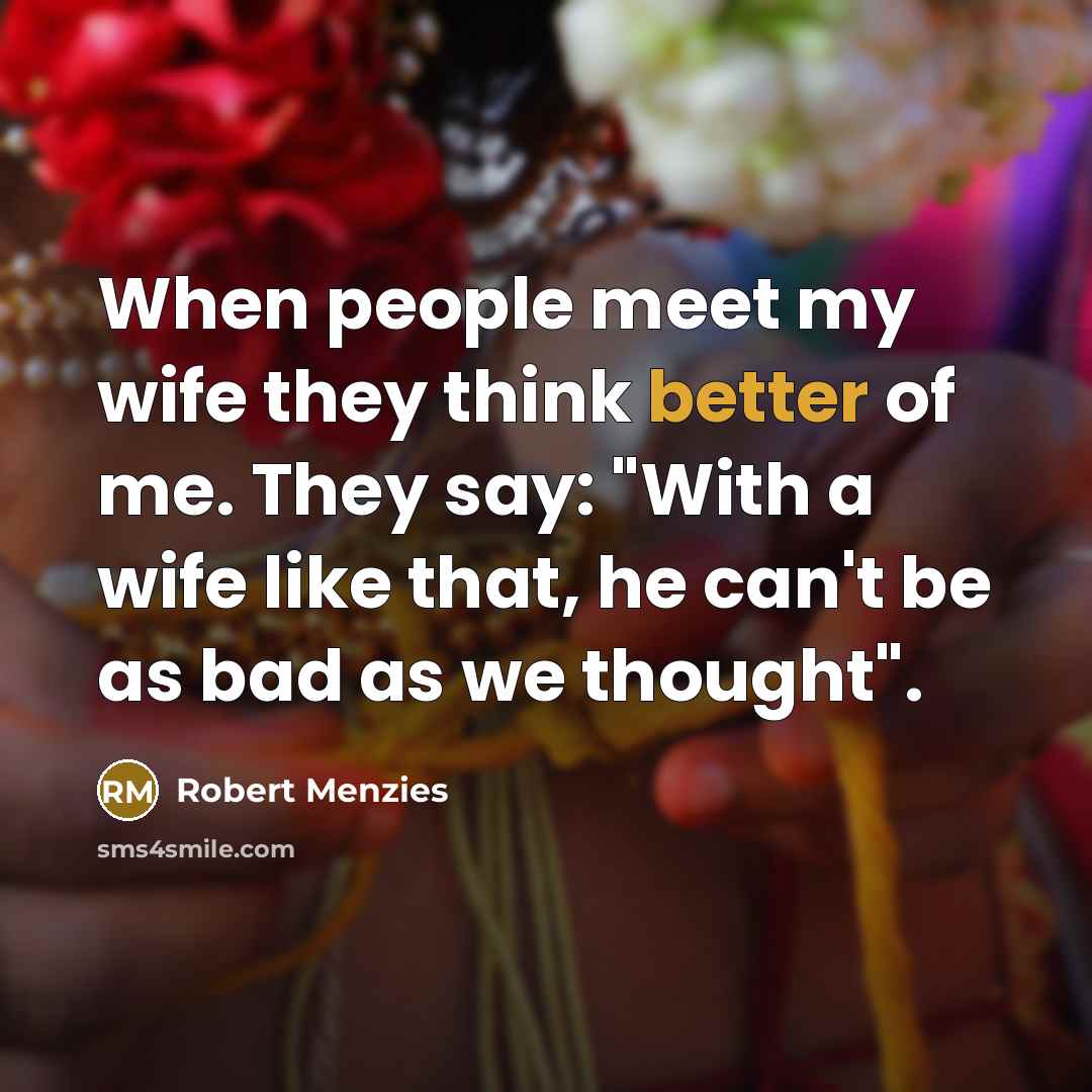 “When people meet my wife they think better of me.…” quote by Robert Menzies