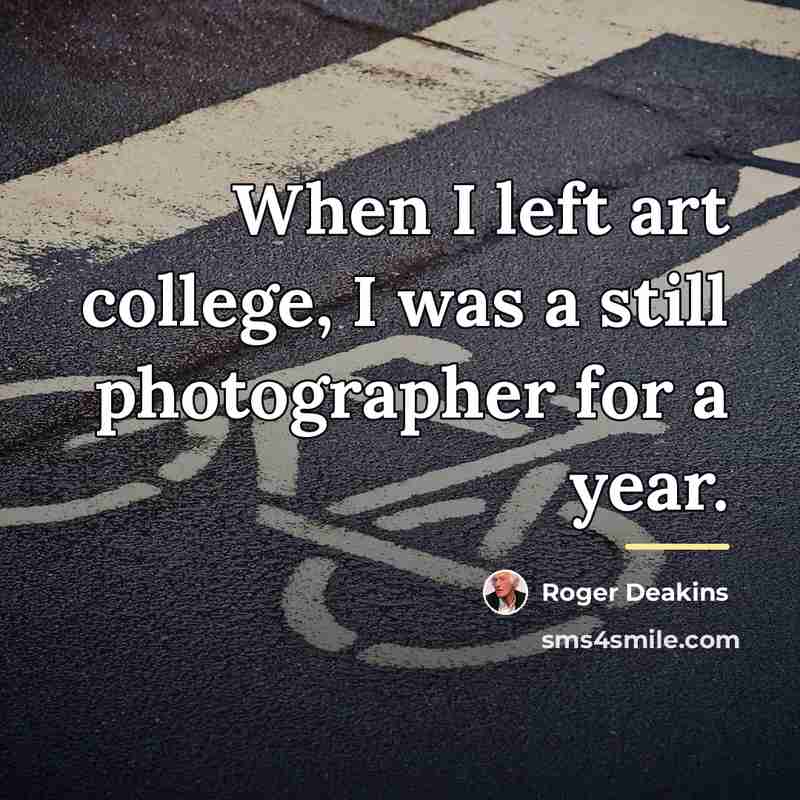 “When I left art college, I was a still photographer…” quote by Roger Deakins