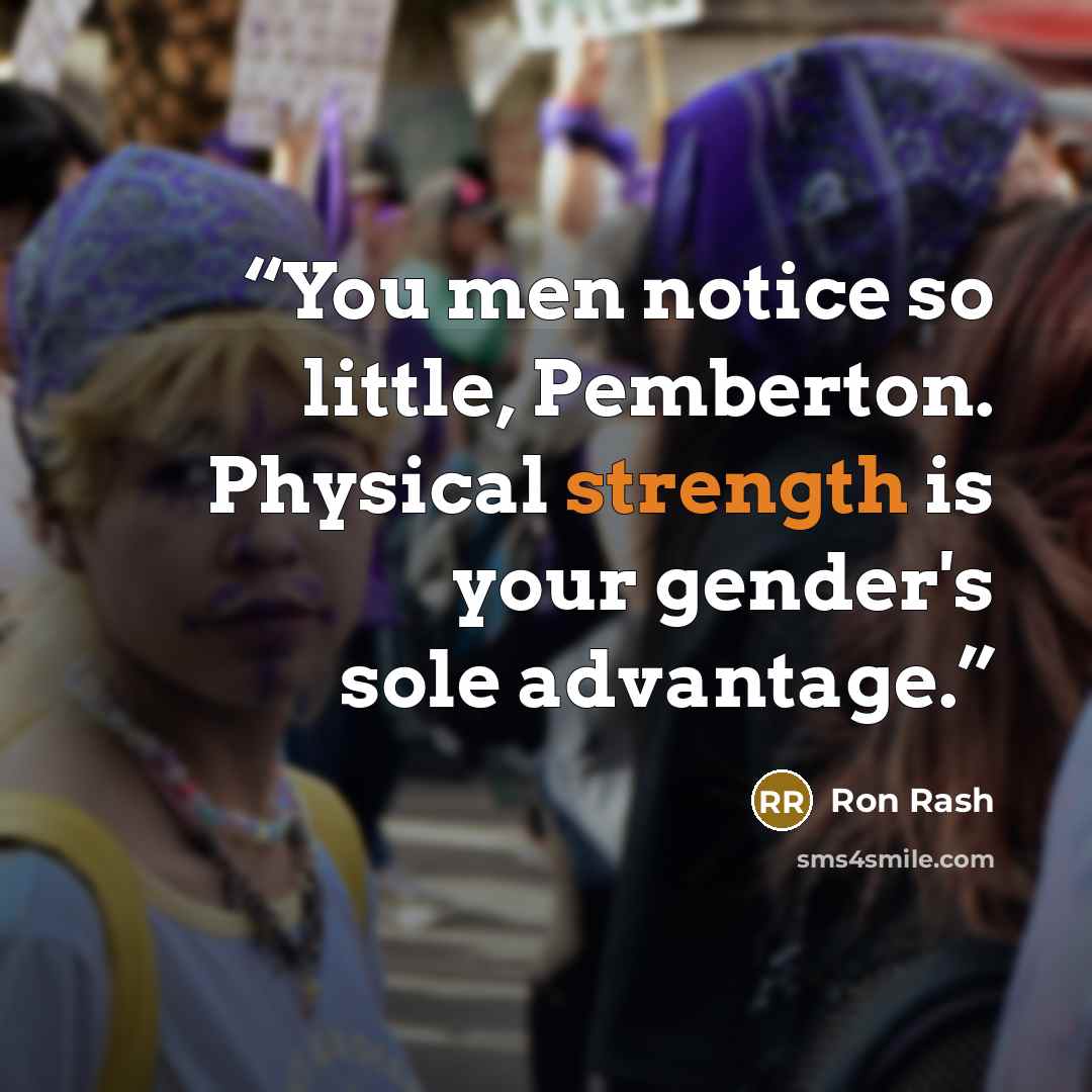 “You men notice so little, Pemberton. Physical strength is your gender's sole advantage.” quote by Ron Rash