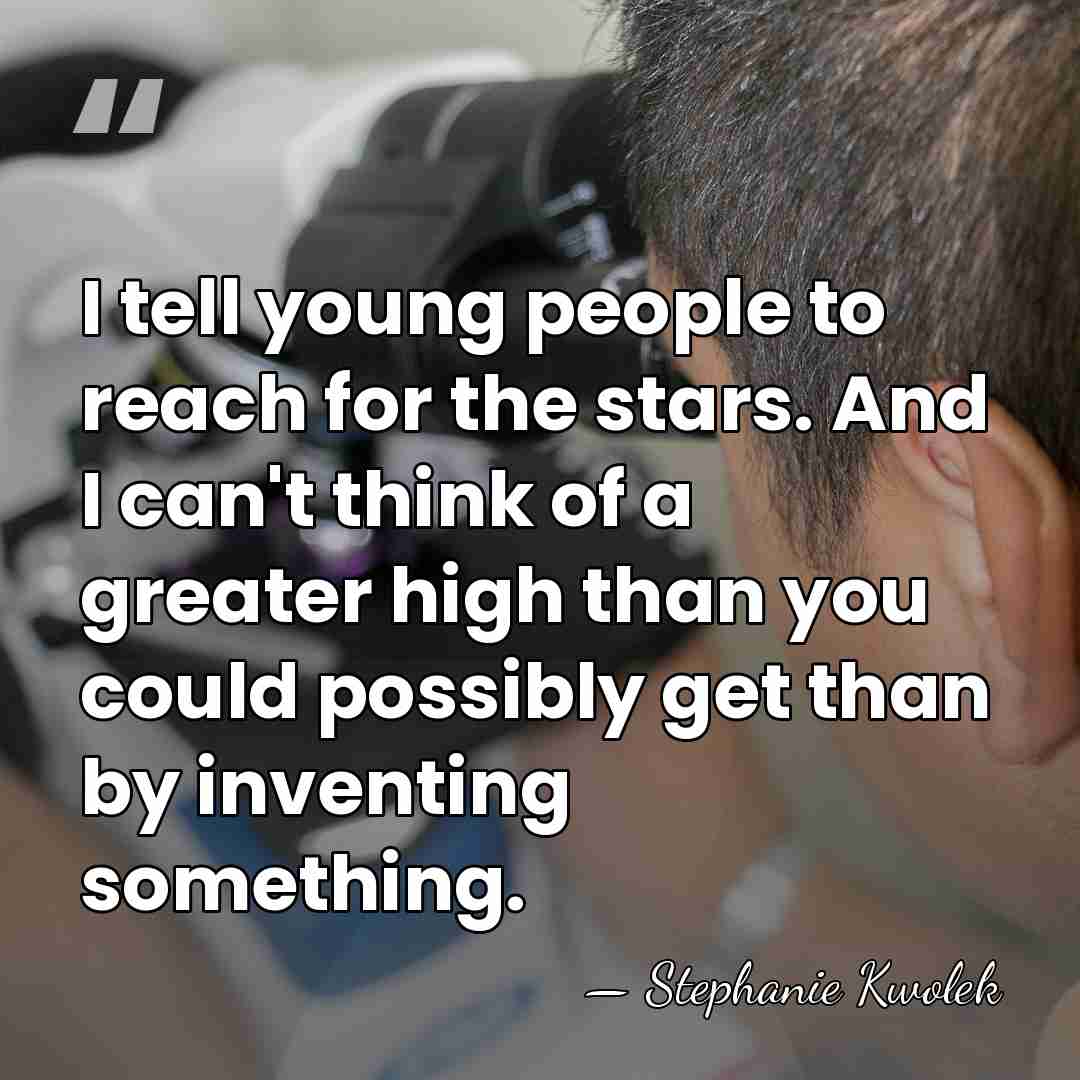 I tell young people to reach for the stars. And I can't&hellip; - Stephanie Kwolek