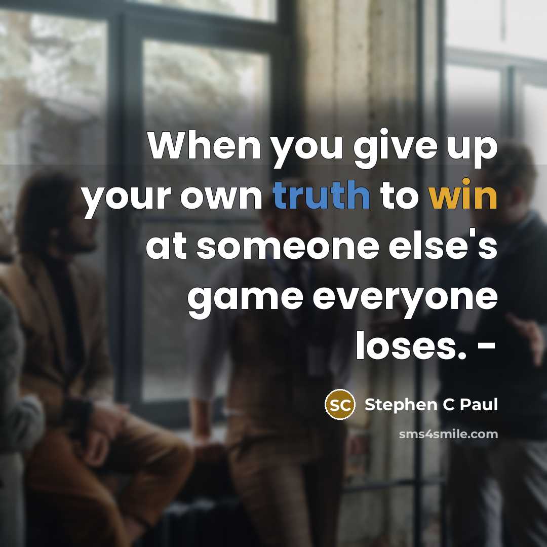 “When you give up your own truth to win at someone else's game everyone loses. -” quote by Stephen C Paul