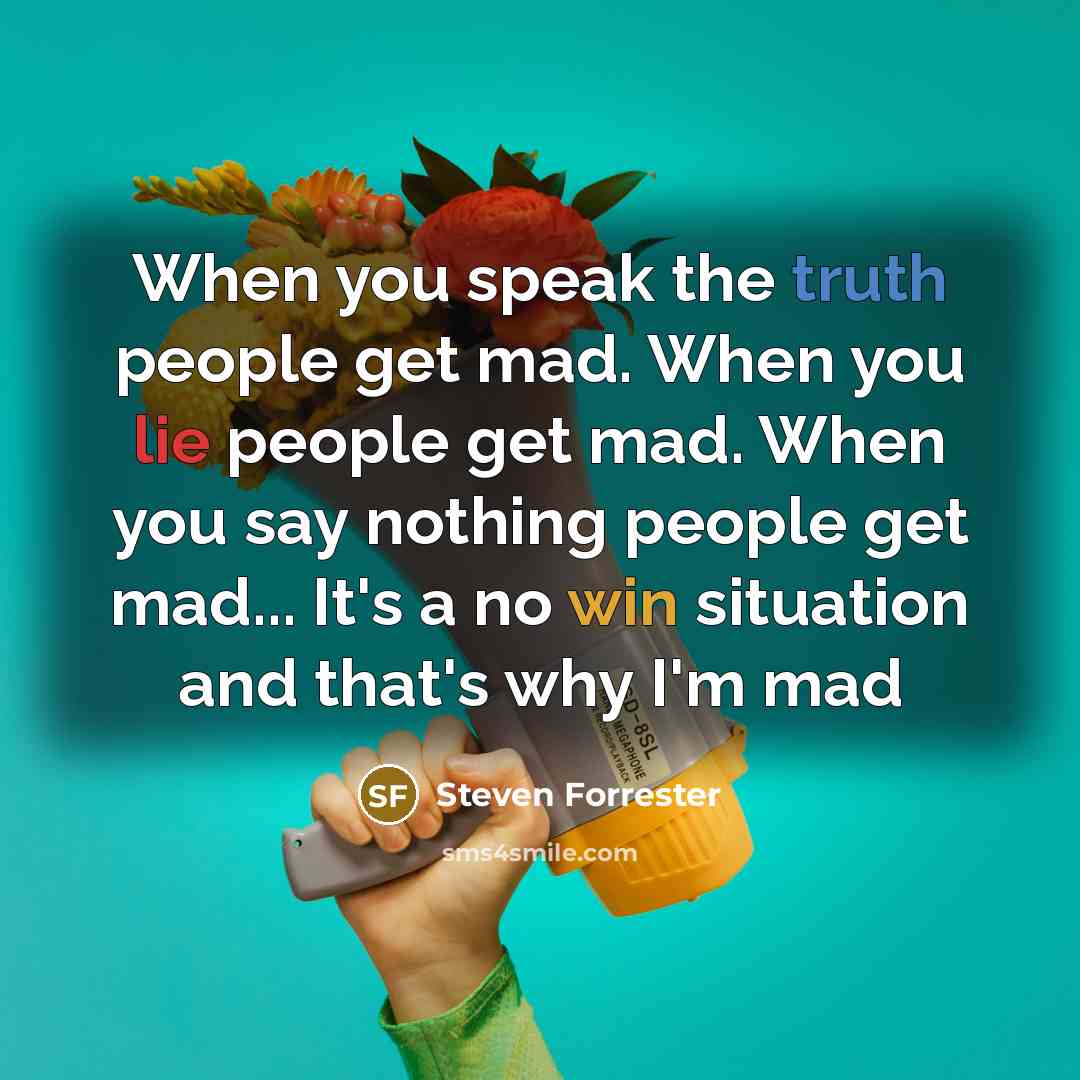 “When you speak the truth people get mad. When you lie people get mad. When you say nothing people get mad... It's a no win situation and that's why I'm mad” quote by Steven Forrester